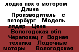 лодка пвх с мотором › Длина ­ 330 › Производитель ­ с,петербург › Модель ­ лидер › Цена ­ 60 000 - Вологодская обл., Череповец г. Водная техника » Лодочные моторы   . Вологодская обл.